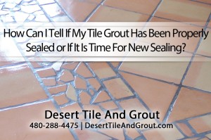 How Arizona homeowners can Tell If their Tile Grout Has Been Properly Sealed or If It Is Time For New Sealing