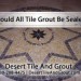 Should All Tile Grout be Sealed?
