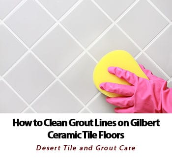 Find out how to correctly clean your Gilbert ceramic tile and grout floors from Desert Tile & Grout Care