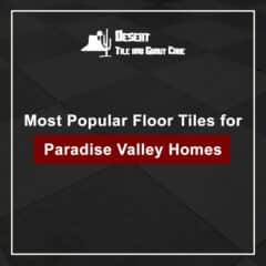 Most Popular Floor Tiles for Paradise Valley Homes
