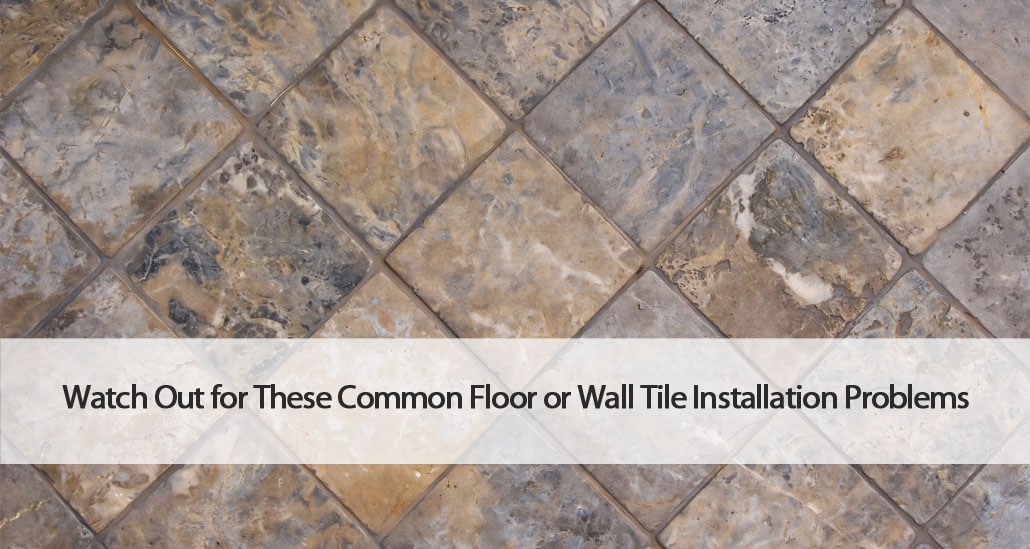 Watch Out for These Common Floor or Wall Tile Installation Problems