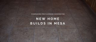 Comparing the Flooring Choices for New Home Builds in Mesa