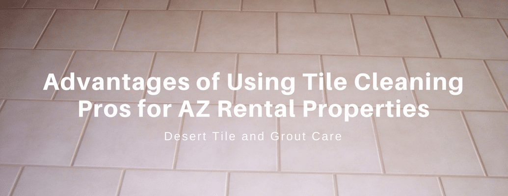 Advantages of using-tile cleaning pros for AZ rental properties