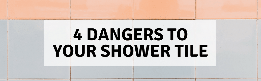 4 Dangers to Your Shower Tile