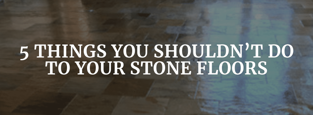 5 Things You Shouldn´t Do On Stone Floors