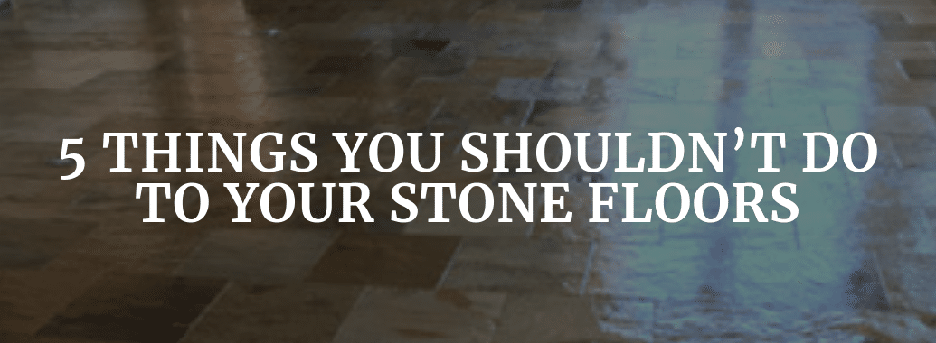 5 Things You Shouldn´t Do On Stone Floors 