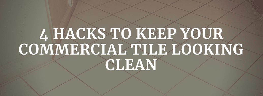 4 Hacks To Keep Your Commercial Tile Looking Clean