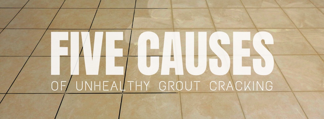 Five Causes Of Unhealthy Grout Cracking