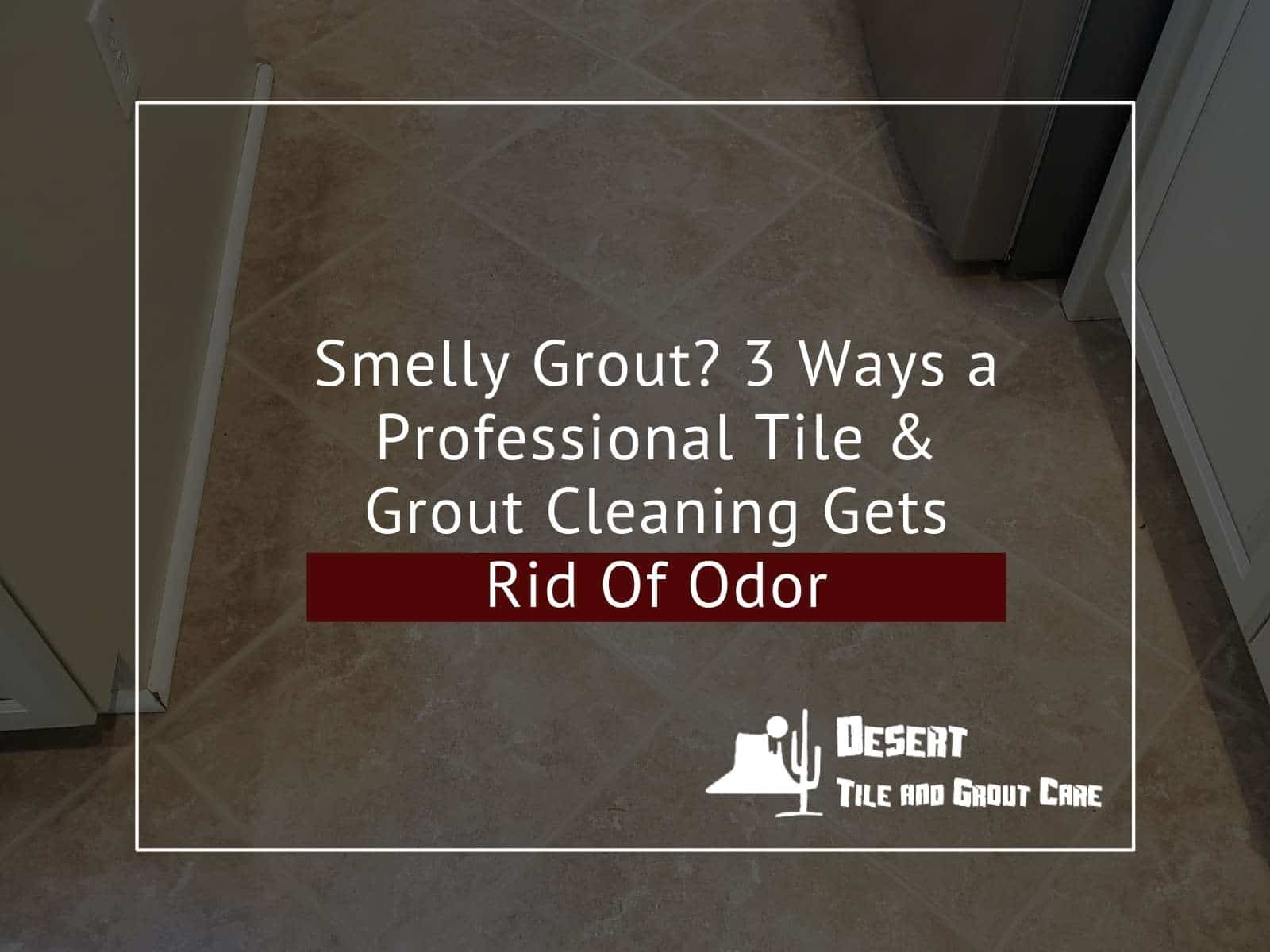 Smelly Grout 3 Ways a Professional Tile & Grout Cleaning Gets Rid Of Odors