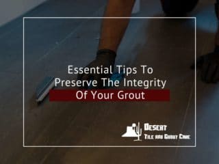 Essential Tips To Preserve The Integrity Of Your Grout