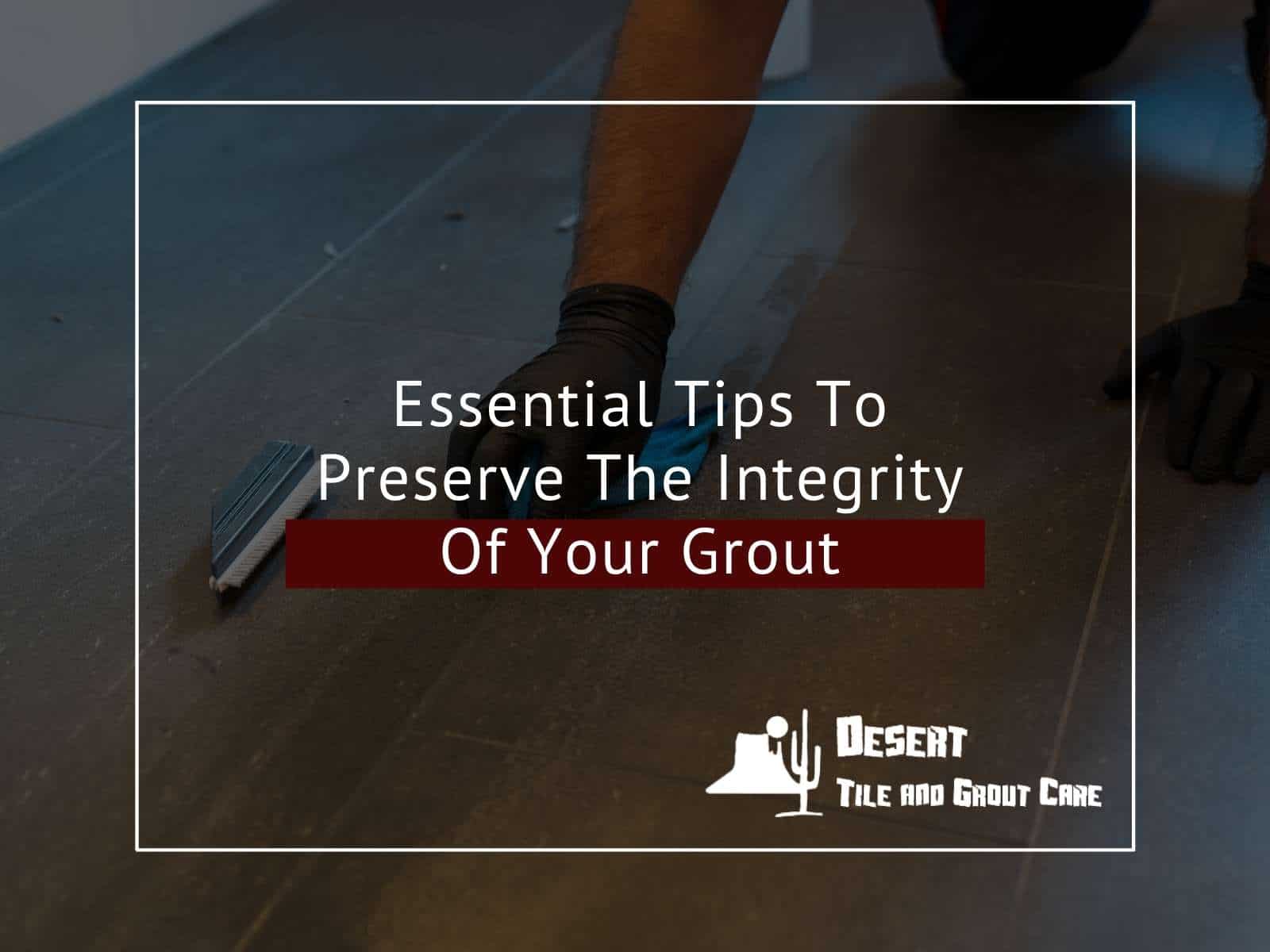 Essential Tips To Preserve The Integrity Of Your Grout