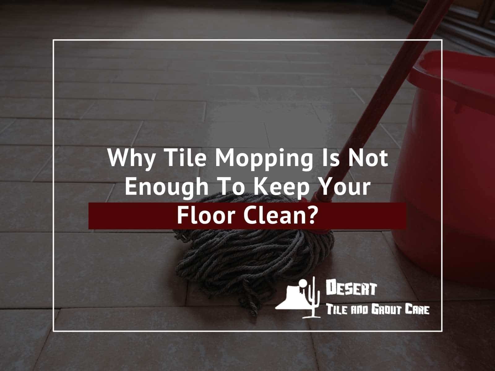 Why Tile Mopping Is Not Enough To Keep Your Floor Clean