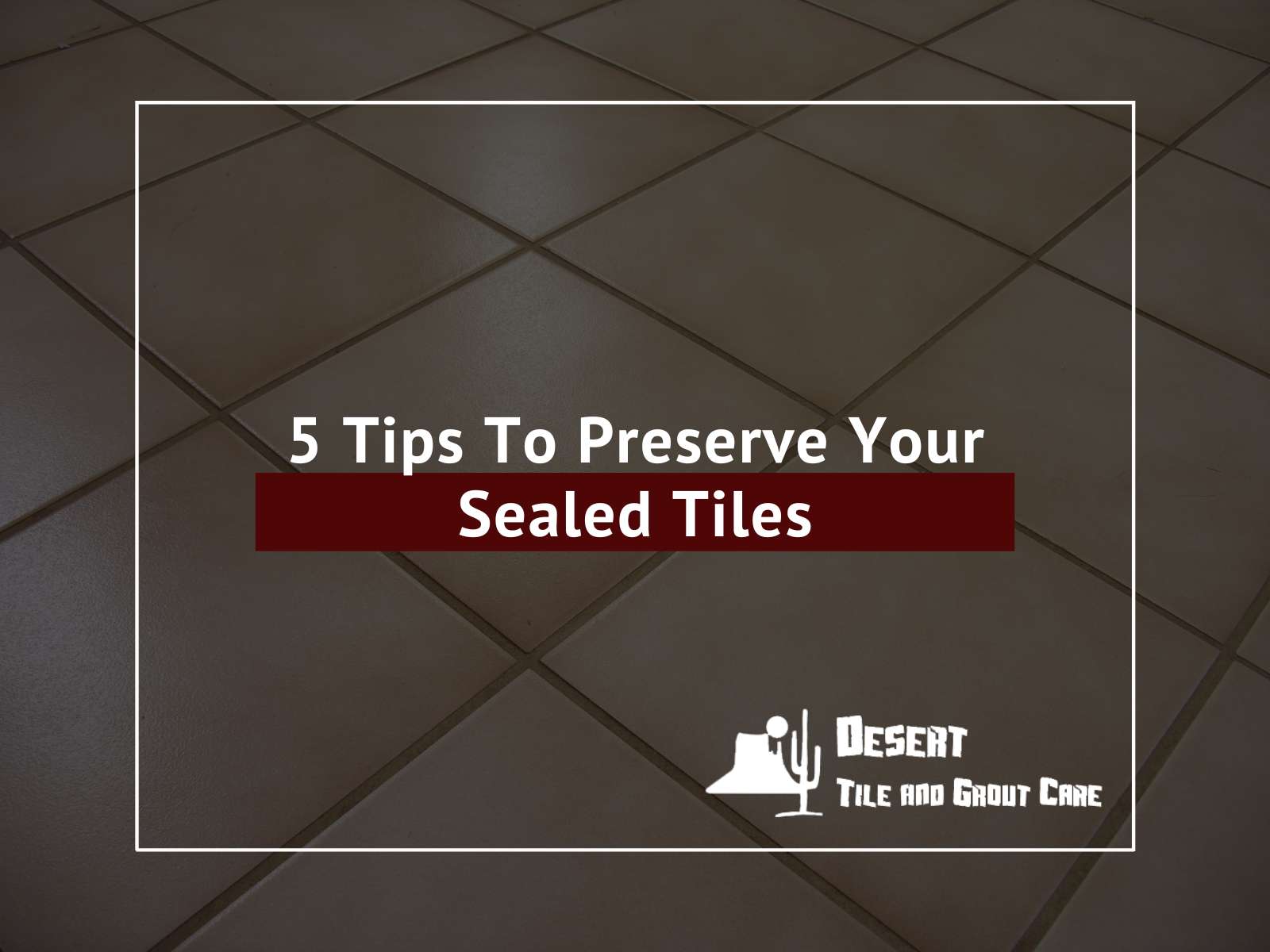 5 Tips To Preserve Your Sealed Tiles